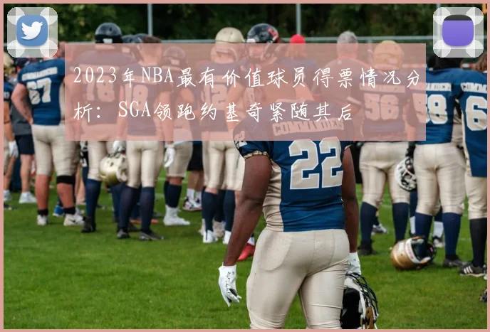 2023年NBA最有价值球员得票情况分析：SGA领跑约基奇紧随其后