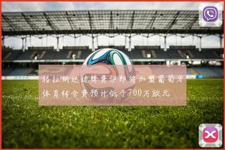 格拉纳达边锋费伊即将加盟葡萄牙体育转会费预计低于700万欧元