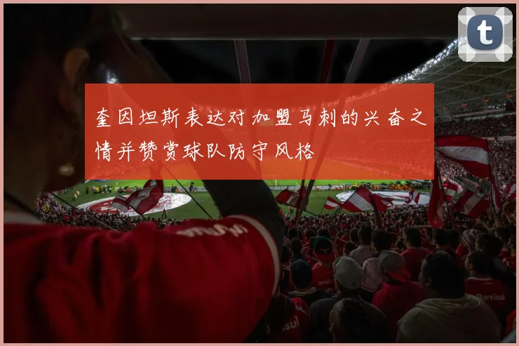 奎因坦斯表达对加盟马刺的兴奋之情并赞赏球队防守风格