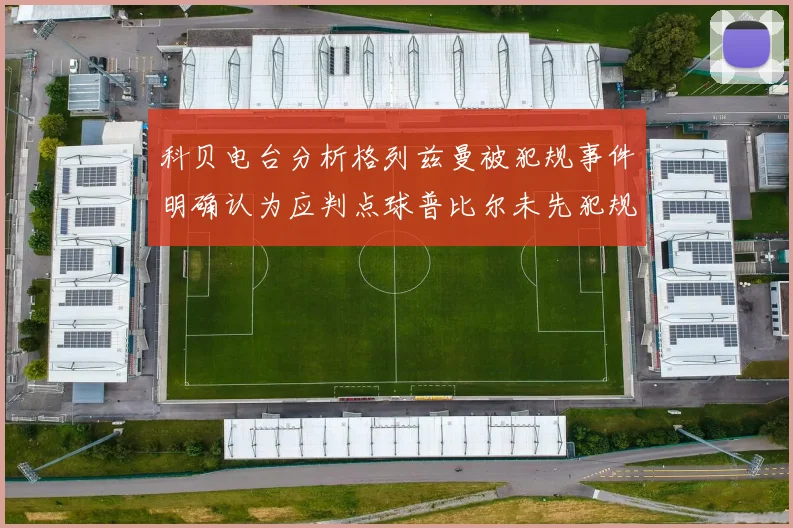 科贝电台分析格列兹曼被犯规事件明确认为应判点球普比尔未先犯规