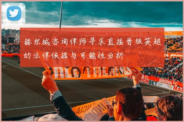 赫尔城咨询律师寻求直接晋级英超的法律依据与可能性分析