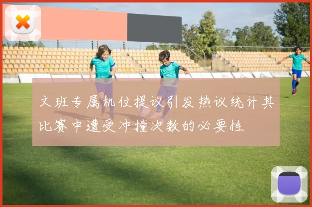 文班专属机位提议引发热议统计其比赛中遭受冲撞次数的必要性
