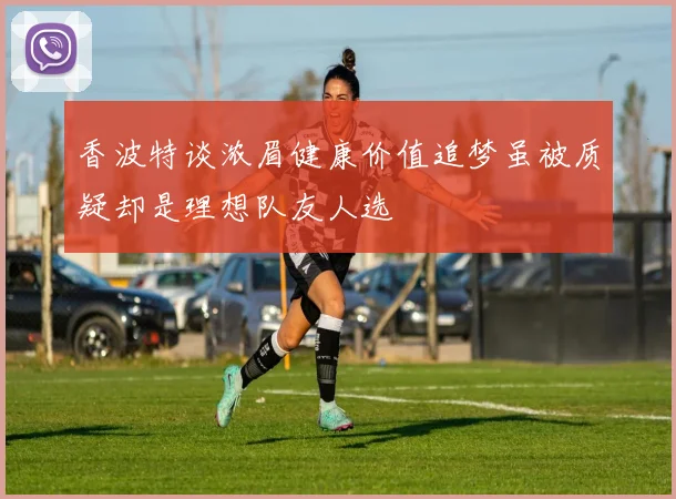 香波特谈浓眉健康价值追梦虽被质疑却是理想队友人选