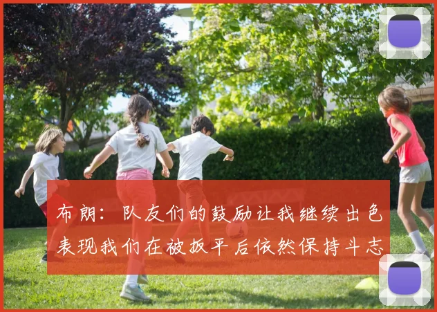 布朗：队友们的鼓励让我继续出色表现我们在被扳平后依然保持斗志