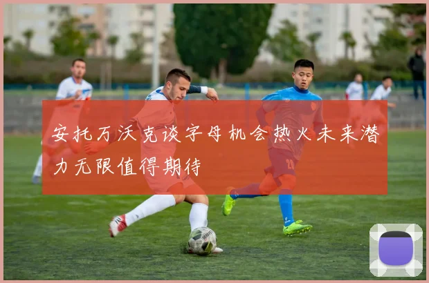 安托万沃克谈字母机会热火未来潜力无限值得期待