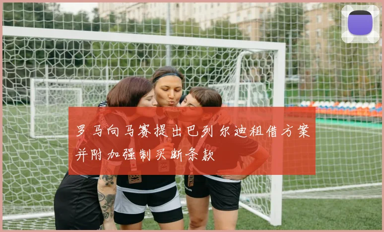 罗马向马赛提出巴列尔迪租借方案并附加强制买断条款
